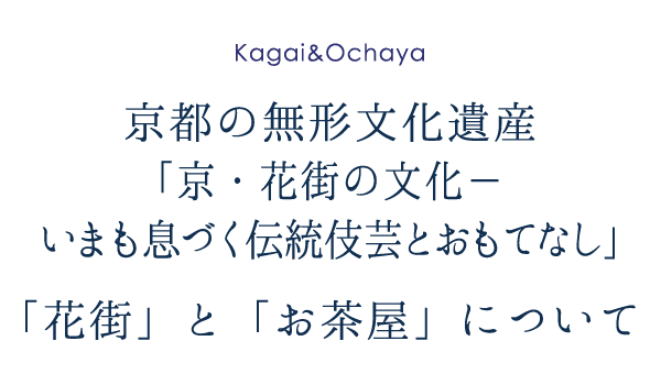 京都市、無形文化遺産「京・花街の文化－いまも息づく伝統伎芸とおもてなし」。花街とお茶屋について